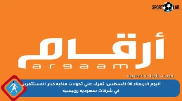 اليوم الأربعاء 06 أغسطس: تعرف على تحولات ملكية كبار المستثمرين في شركات سعودية رئيسية